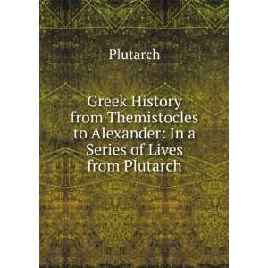 Greek History from Themistocles to Alexander In a Series of Lives 